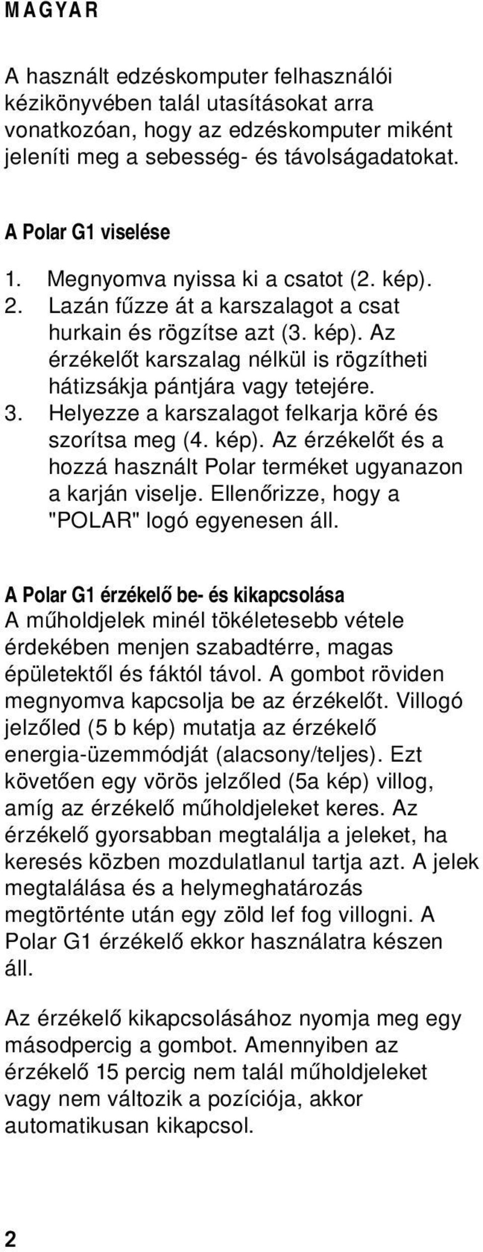 Helyezze a karszalagot felkarja köré és szorítsa meg (4. kép). Az érzékelőt és a hozzá használt Polar terméket ugyanazon akarjánviselje.ellenőrizze,hogya "POLAR" logó egyenesen áll.