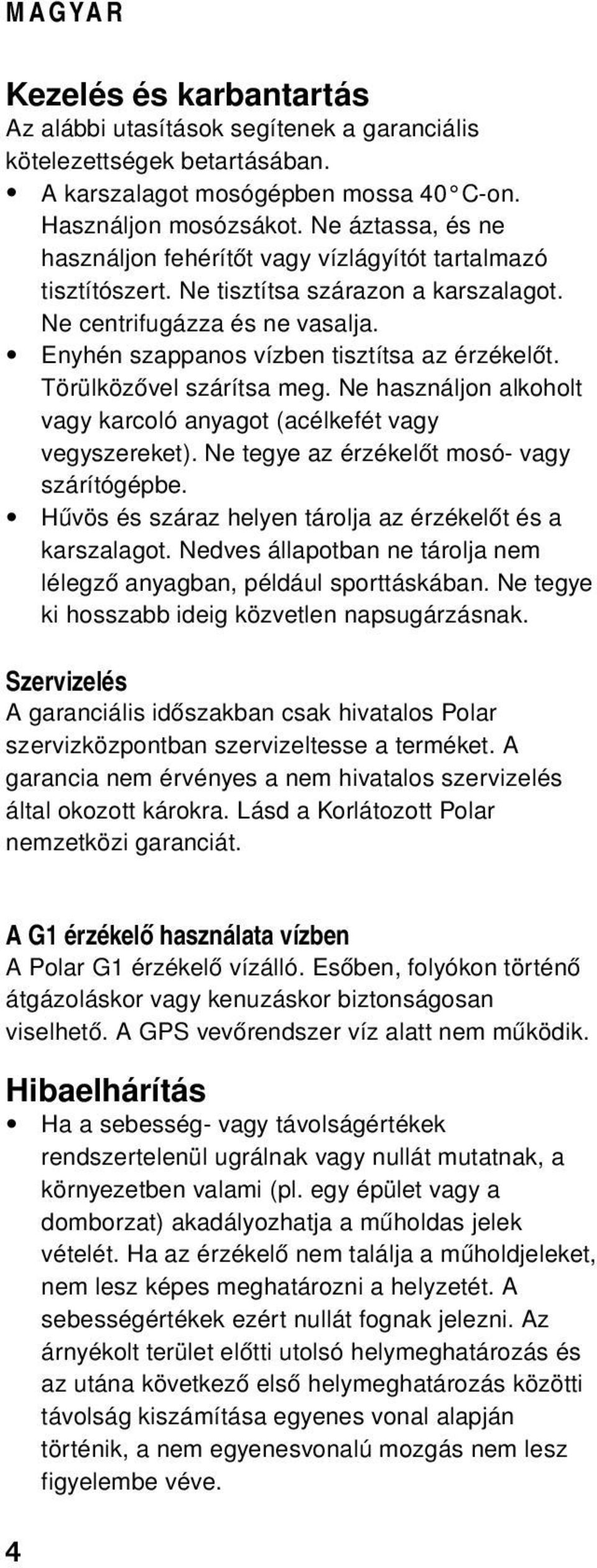 Törülközővel szárítsa meg. Ne használjon alkoholt vagy karcoló anyagot (acélkefét vagy vegyszereket). Ne tegye az érzékelőt mosó- vagy szárítógépbe.