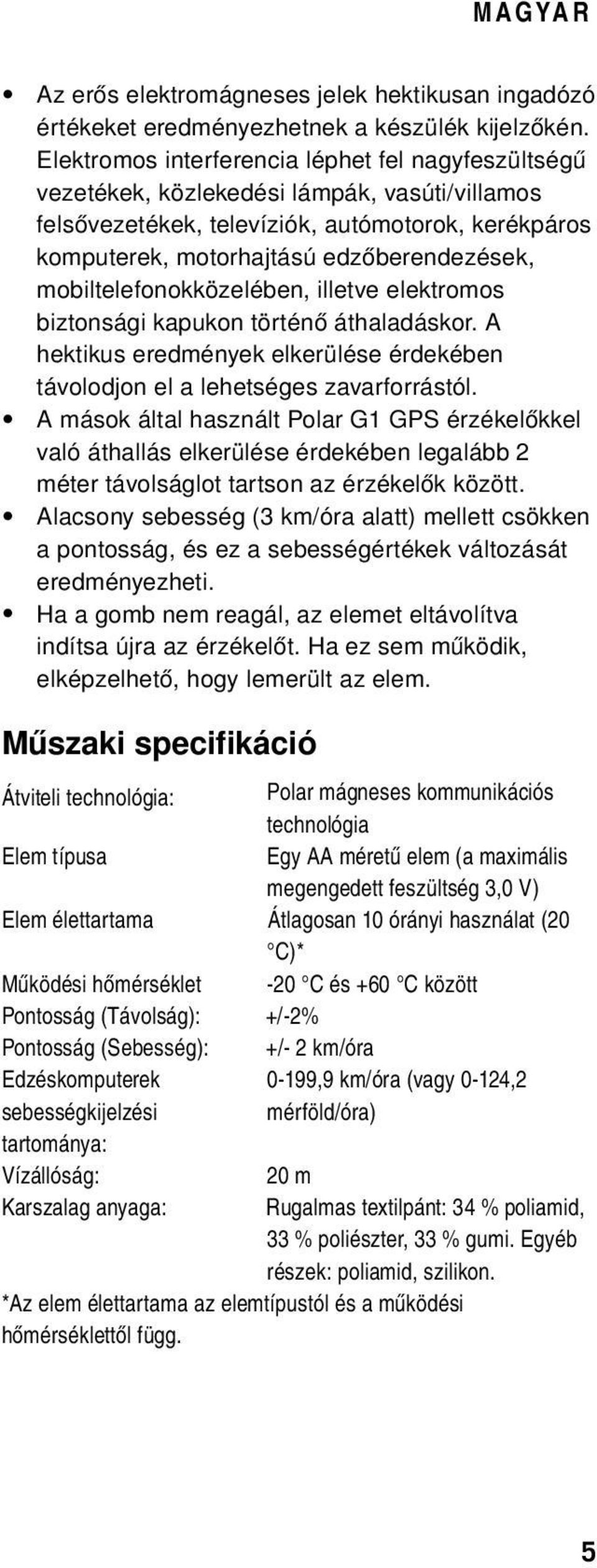 mobiltelefonokközelében, illetve elektromos biztonsági kapukon történő áthaladáskor. A hektikus eredmények elkerülése érdekében távolodjon el a lehetséges zavarforrástól.