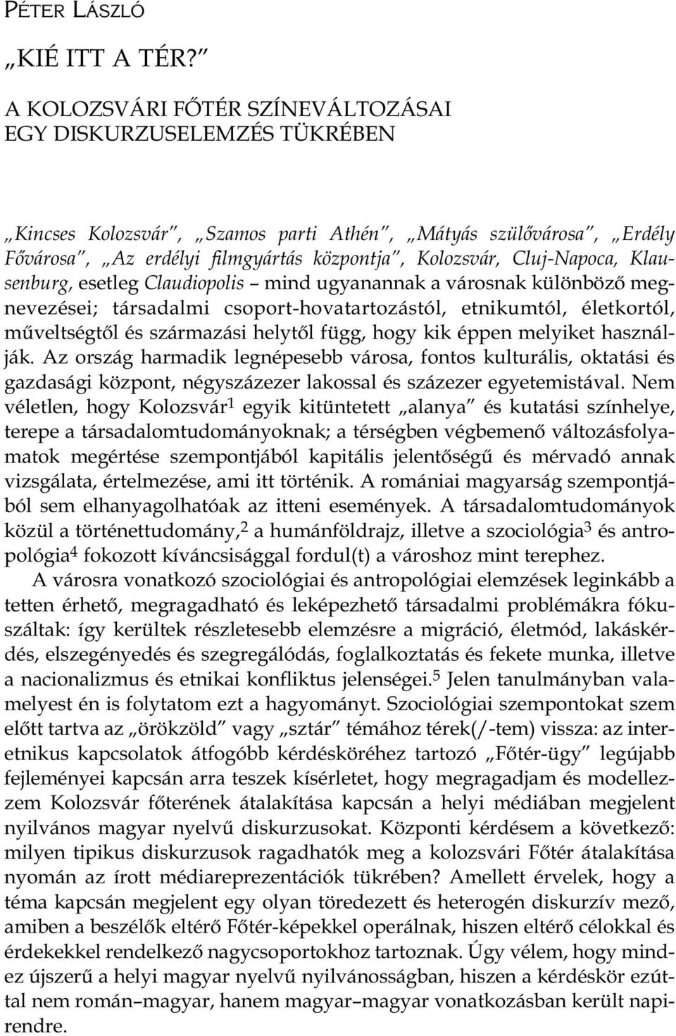 Klau - senburg, esetleg Claudiopolis mind ugyanannak a városnak különböző megnevezései; társadalmi csoport-hovatartozástól, etnikumtól, életkortól, műveltségtől és származási helytől függ, hogy kik