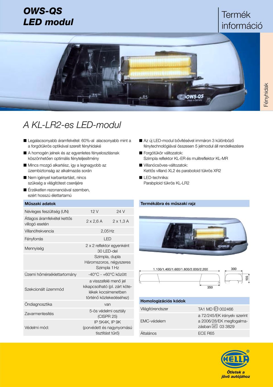 szemben, ezért hosszú élettartamú Műszaki adatok Átlagos áramfelvétel kettős villogó esetén 2 x 2,6 A 2 x 1,3 A Villanófrekvencia 2,05 Hz Fényforrás Mennyiség Üzemi hőmérséklettartomány Szekcionált