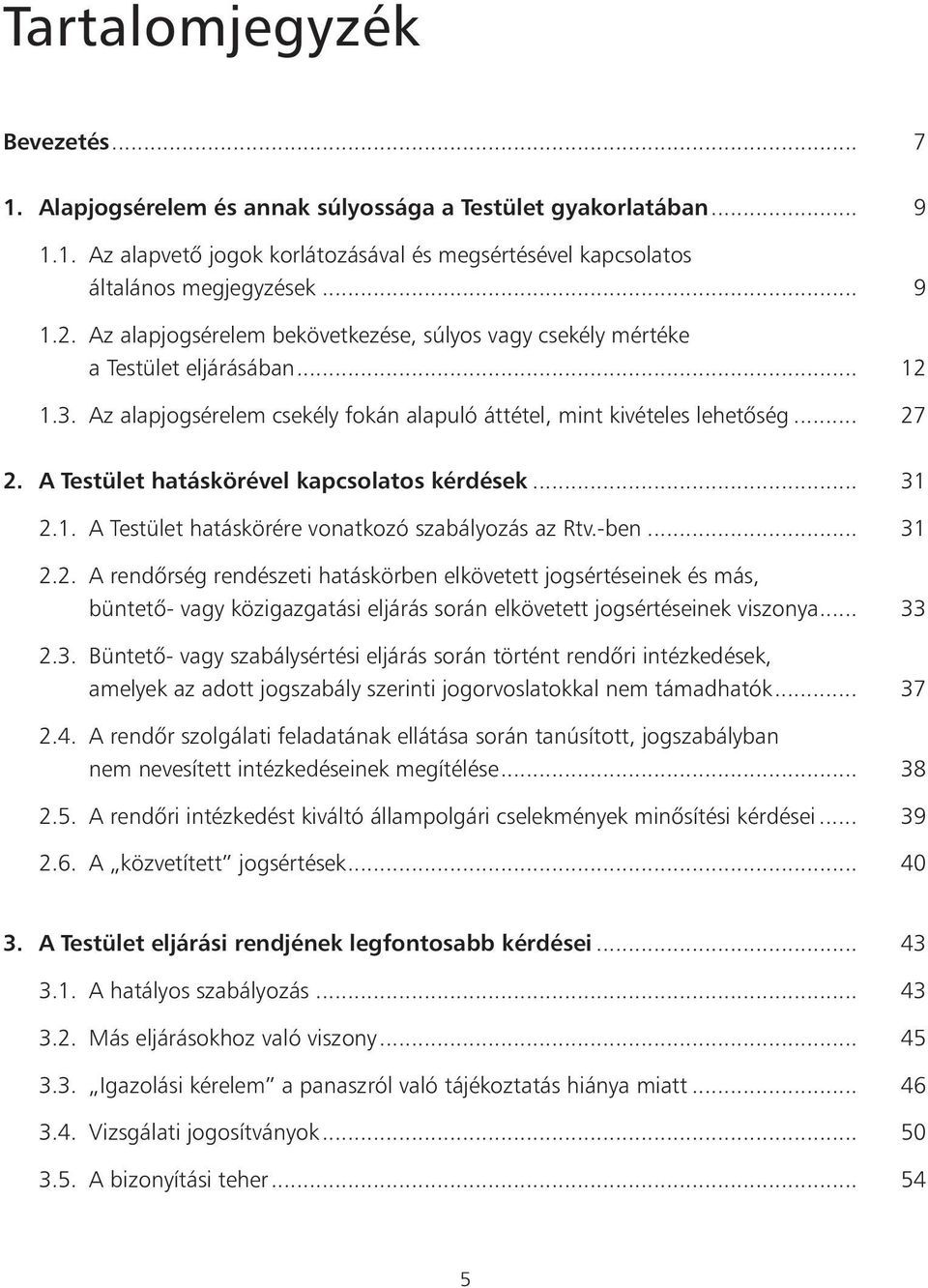 A Testület hatáskörével kapcsolatos kérdések... 31 2.1. A Testület hatáskörére vonatkozó szabályozás az Rtv.-ben... 31 2.2. A rendôrség rendészeti hatáskörben elkövetett jogsértéseinek és más, büntetô- vagy közigazgatási eljárás során elkövetett jogsértéseinek viszonya.