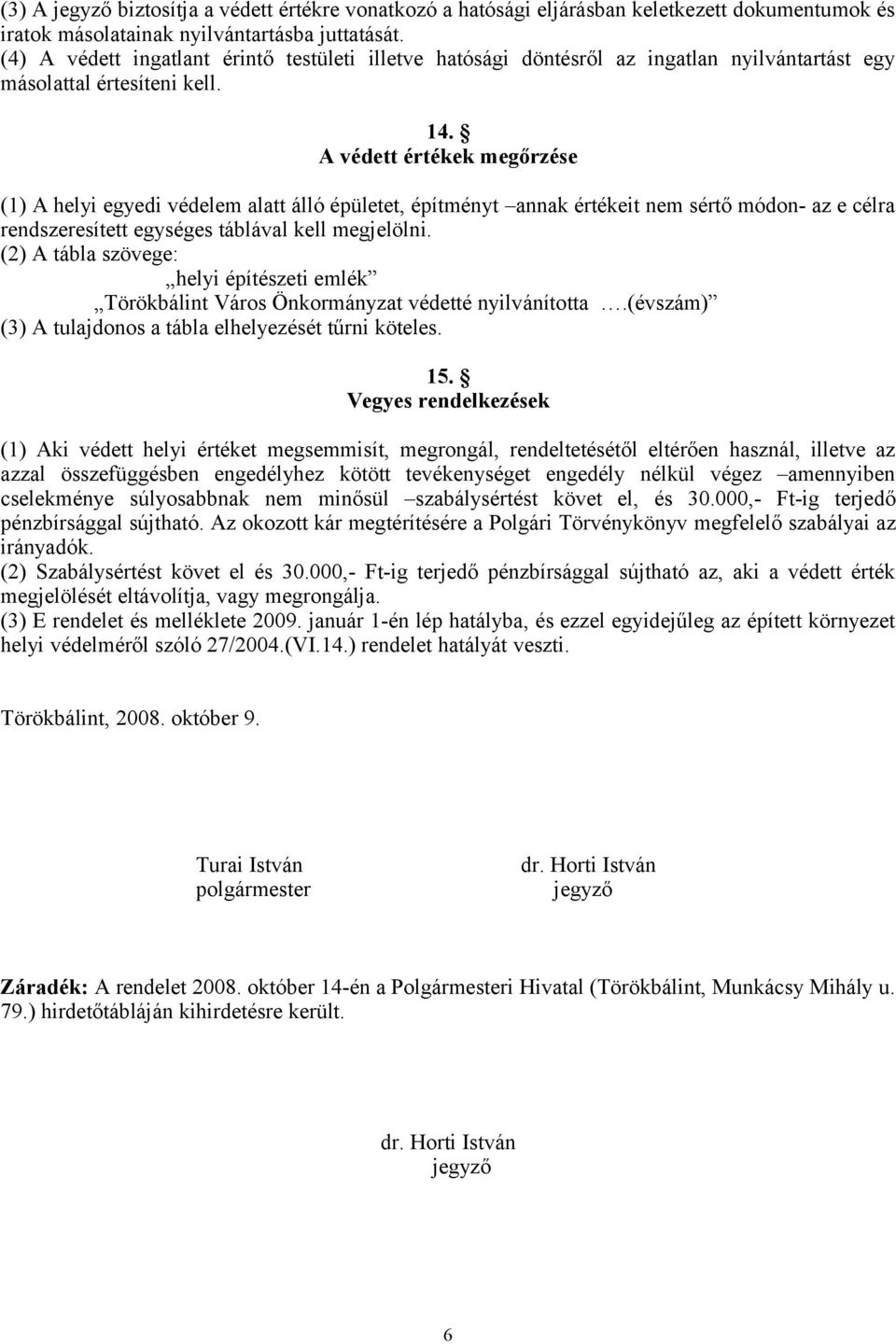 A védett értékek megőrzése (1) A helyi egyedi védelem alatt álló épületet, építményt annak értékeit nem sértő módon- az e célra rendszeresített egységes táblával kell megjelölni.