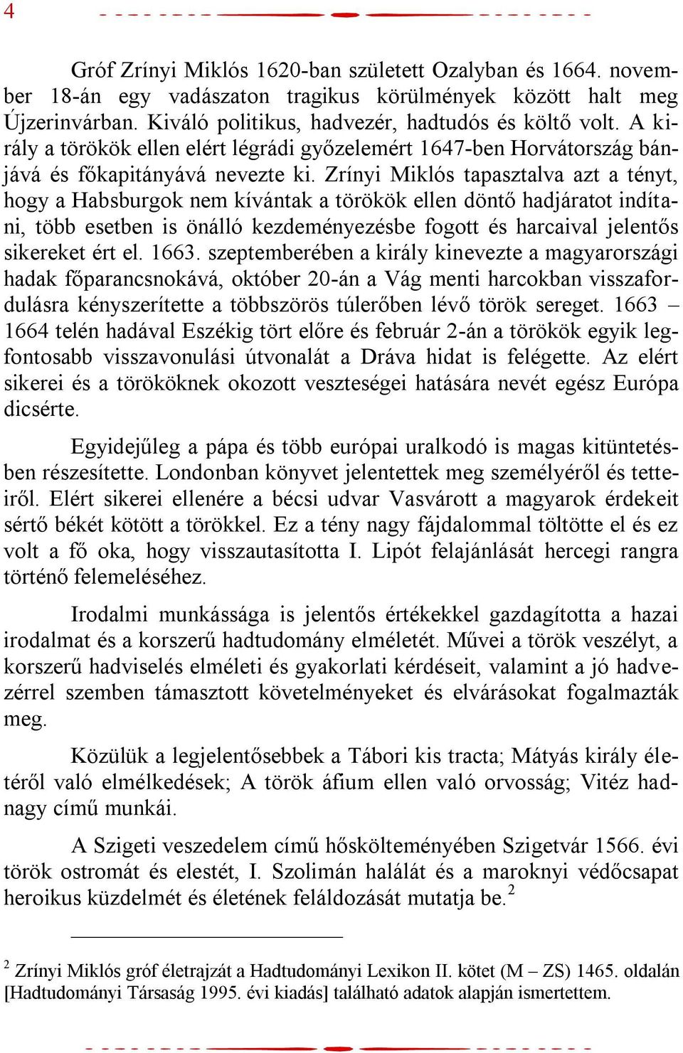 Zrínyi Miklós tapasztalva azt a tényt, hogy a Habsburgok nem kívántak a törökök ellen döntő hadjáratot indítani, több esetben is önálló kezdeményezésbe fogott és harcaival jelentős sikereket ért el.