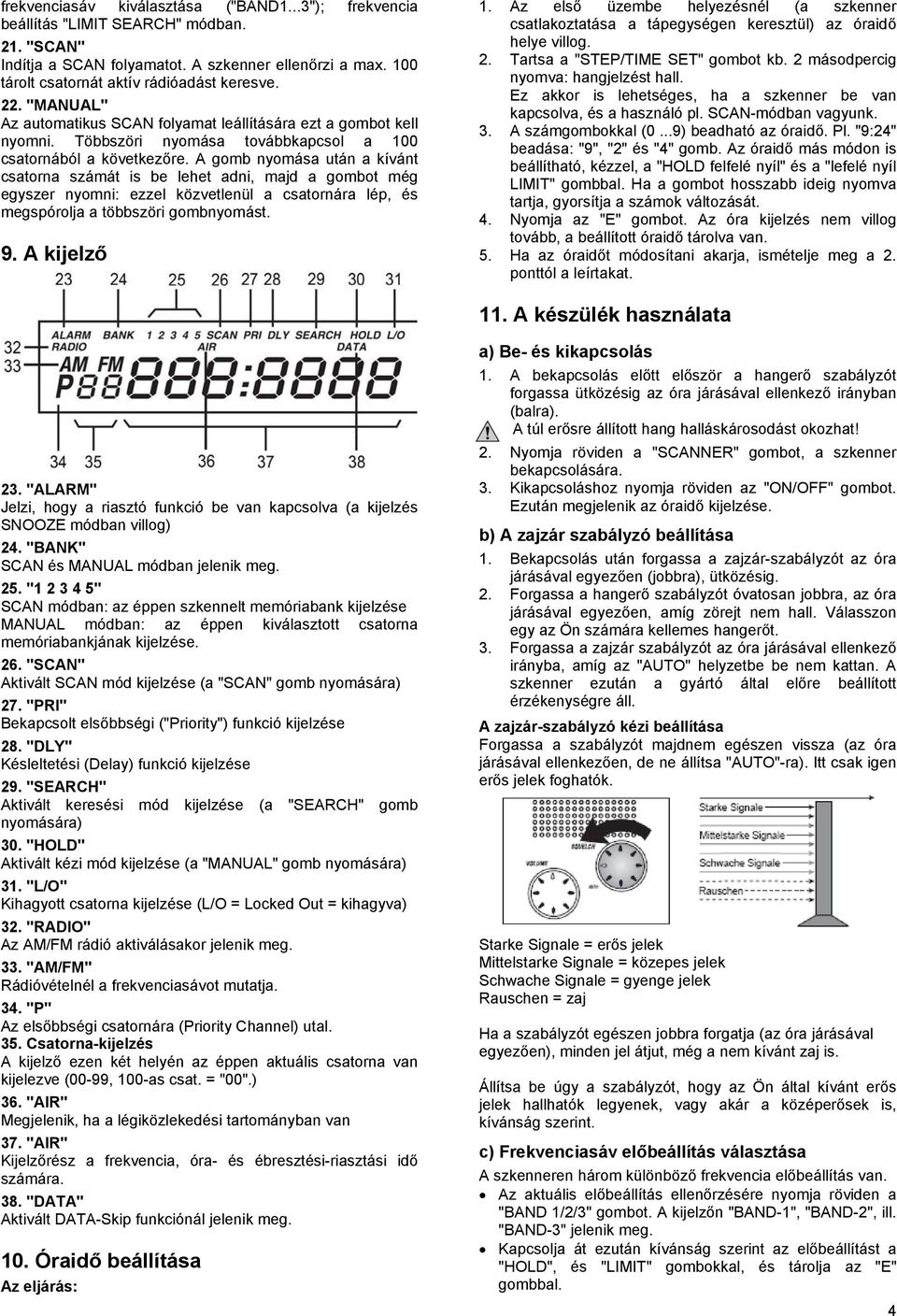 A gomb nyomása után a kívánt csatorna számát is be lehet adni, majd a gombot még egyszer nyomni: ezzel közvetlenül a csatornára lép, és megspórolja a többszöri gombnyomást. 9. A kijelző 1.