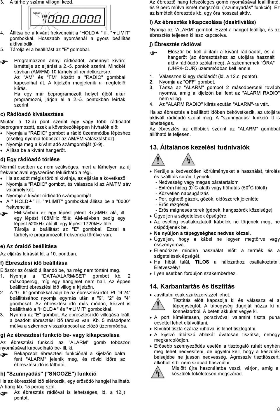 A kijelzőn megjelenik a megfelelő kiírás. Ha egy már beprogramozott helyet újból akar programozni, járjon el a 2.-5. pontokban leírtak szerint c) Rádióadó kiválasztása Miután a 12.