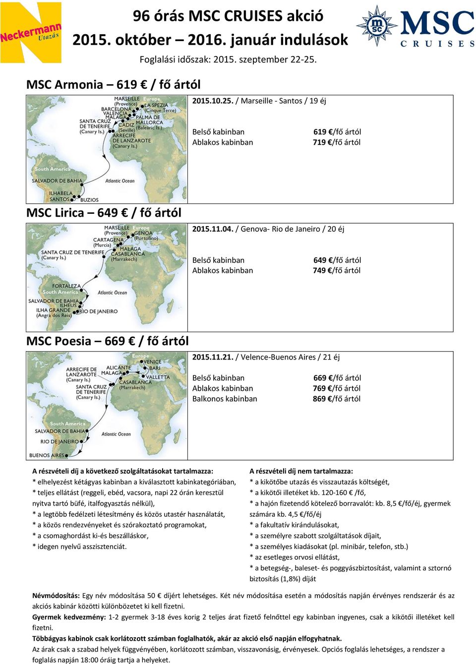 / Velence-Buenos Aires / 21 éj 769 /fő ártól 869 /fő ártól A részvételi díj a következő szolgáltatásokat tartalmazza: * elhelyezést kétágyas kabinban a kiválasztott kabinkategóriában, * teljes