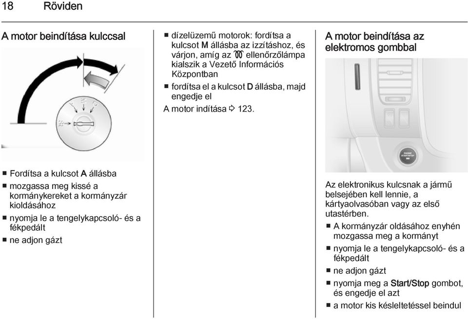 A motor beindítása az elektromos gombbal Fordítsa a kulcsot A állásba mozgassa meg kissé a kormánykereket a kormányzár kioldásához nyomja le a tengelykapcsoló- és a fékpedált ne adjon