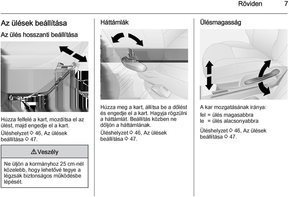 9 Veszély Ne üljön a kormányhoz 25 cm-nél közelebb, hogy lehetővé tegye a légzsák biztonságos működésbe lépését.