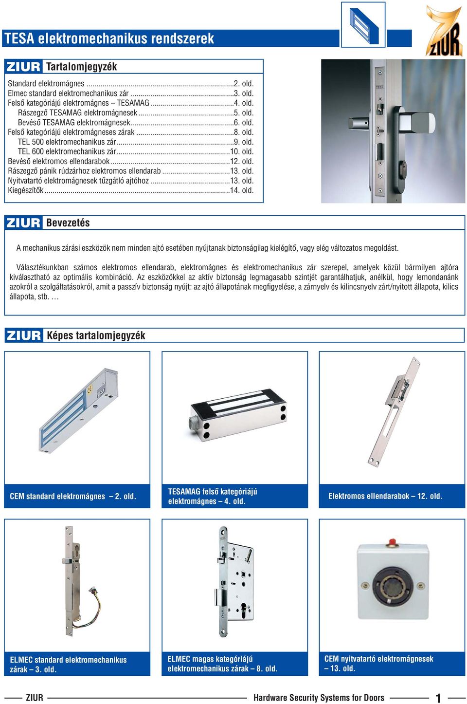 ..12. old. Rászegzõ pánik rúdzárhoz elektromos ellendarab...13. old. Nyitvatartó elektromágnesek tûzgátló ajtóhoz...13. old. Kiegészítõk...14. old. ZIUR evezetés A mechanikus zárási eszközök nem minden ajtó esetében nyújtanak biztonságilag kielégítõ, vagy elég változatos megoldást.