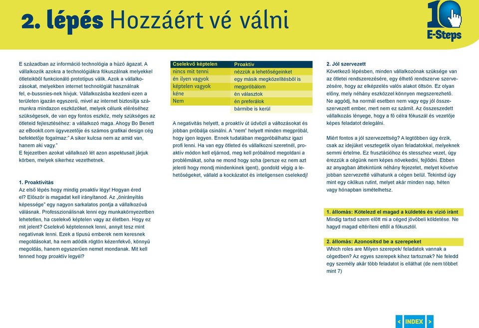 Vállalkozásba kezdeni ezen a területen igazán egyszerű, mivel az internet biztosítja számunkra mindazon eszközöket, melyek célunk eléréséhez szükségesek, de van egy fontos eszköz, mely szükséges az