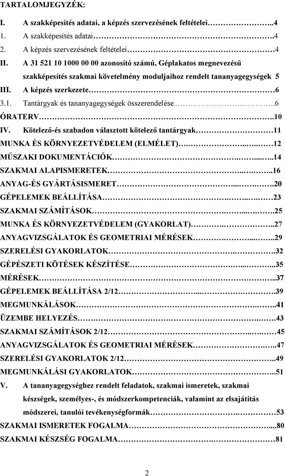 ...6 ÓRATERV.10 IV. Kötelező-és szabadon választott kötelező tantárgyak 11 MUNKA ÉS KÖRNYEZETVÉDELEM (ELMÉLET)..... 12 MŰSZAKI DOKUMENTÁCIÓK......14 SZAKMAI ALAPISMERETEK.....16 ANYAG-ÉS GYÁRTÁSISMERET.