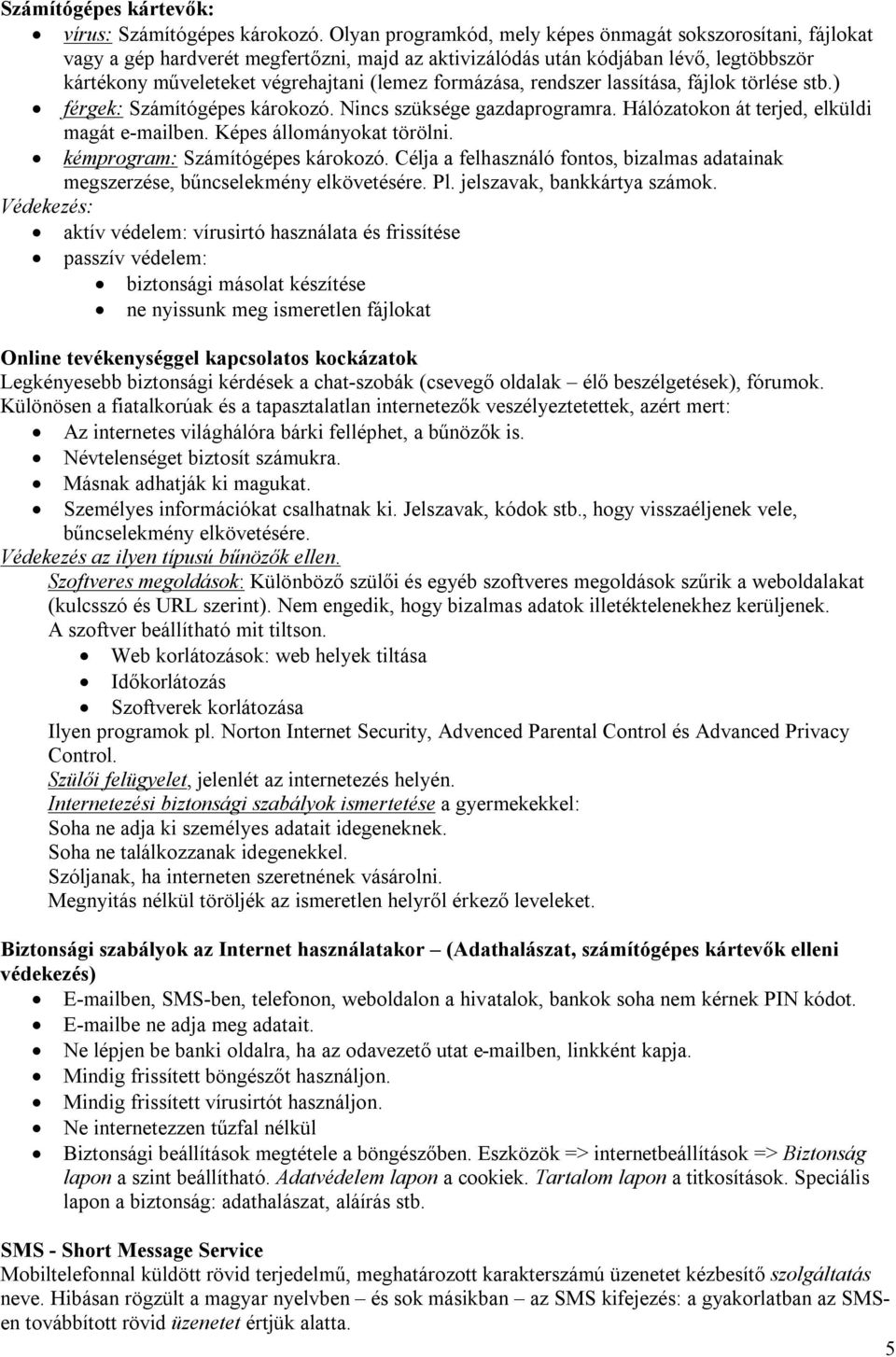 formázása, rendszer lassítása, fájlok törlése stb.) férgek: Számítógépes károkozó. Nincs szüksége gazdaprogramra. Hálózatokon át terjed, elküldi magát e-mailben. Képes állományokat törölni.