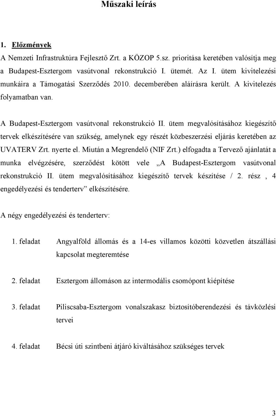 ütem megvalósításához kiegészítő tervek elkészítésére van szükség, amelynek egy részét közbeszerzési eljárás keretében az UVATERV Zrt. nyerte el. Miután a Megrendelő (NIF Zrt.