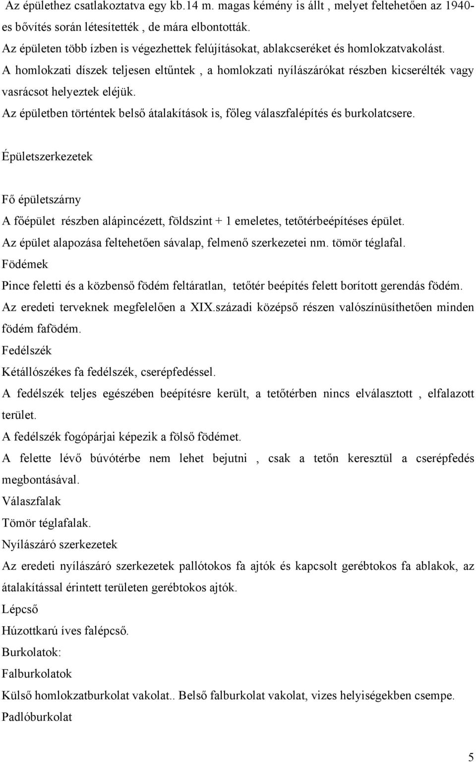 A homlokzati díszek teljesen eltűntek, a homlokzati nyílászárókat részben kicserélték vagy vasrácsot helyeztek eléjük.