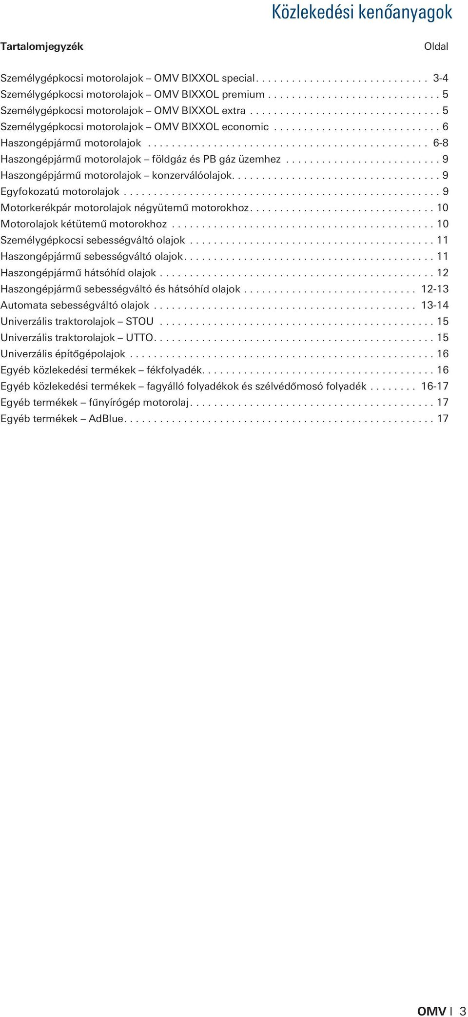 ... 9 Egyfokozatú motorolajok... 9 Motorkerékpár motorolajok négyütemû motorokhoz.... 10 Motorolajok kétütemû motorokhoz... 10 Személygépkocsi sebességváltó olajok.