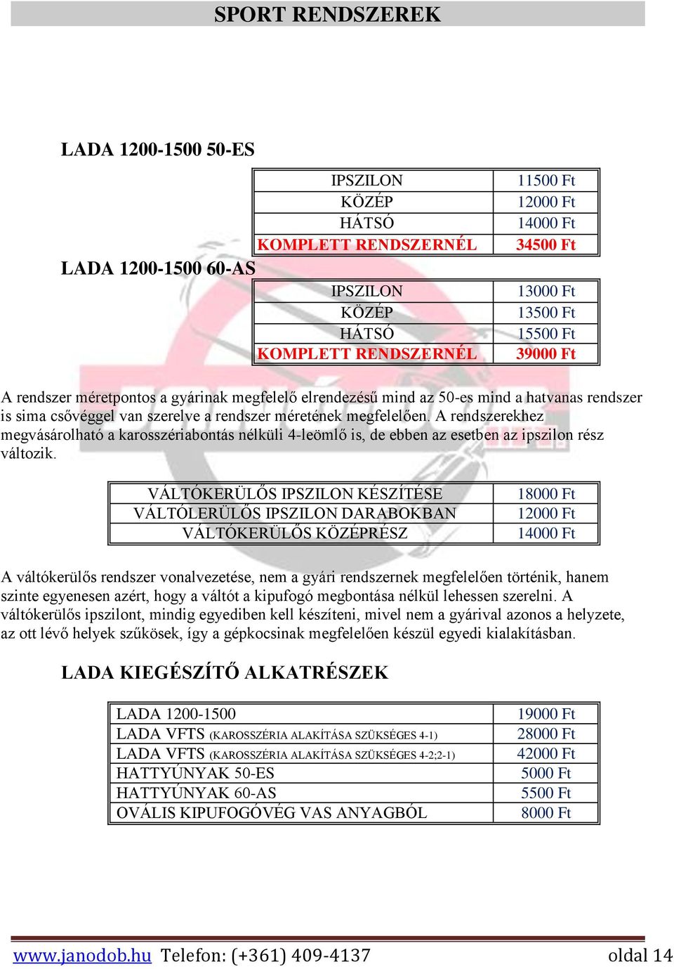 A rendszerekhez megvásárolható a karosszériabontás nélküli 4-leömlő is, de ebben az esetben az ipszilon rész változik.