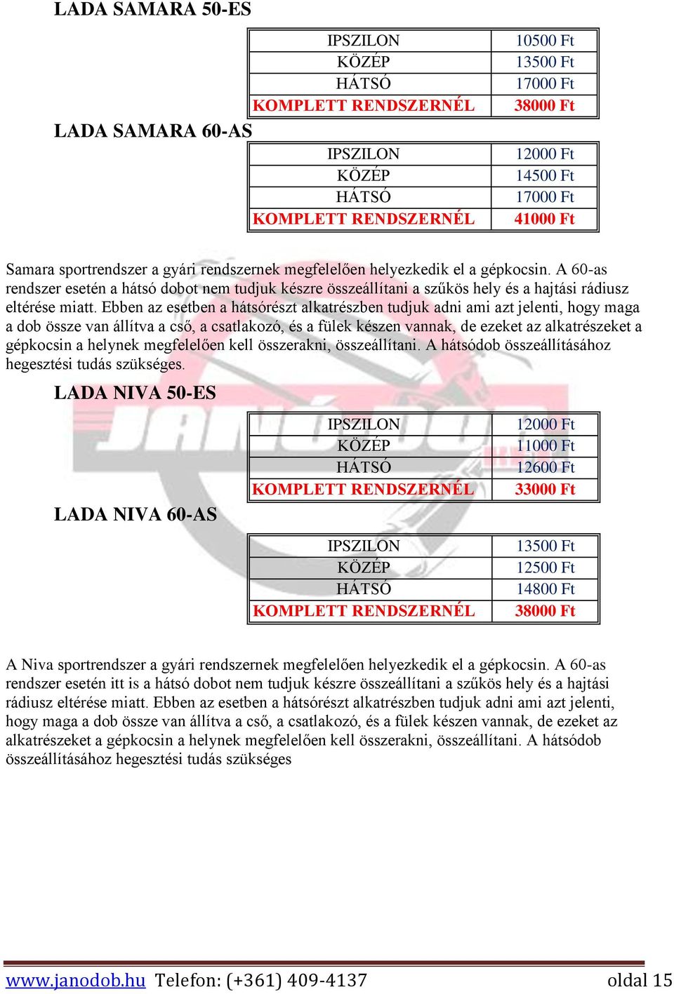 Ebben az esetben a hátsórészt alkatrészben tudjuk adni ami azt jelenti, hogy maga a dob össze van állítva a cső, a csatlakozó, és a fülek készen vannak, de ezeket az alkatrészeket a gépkocsin a