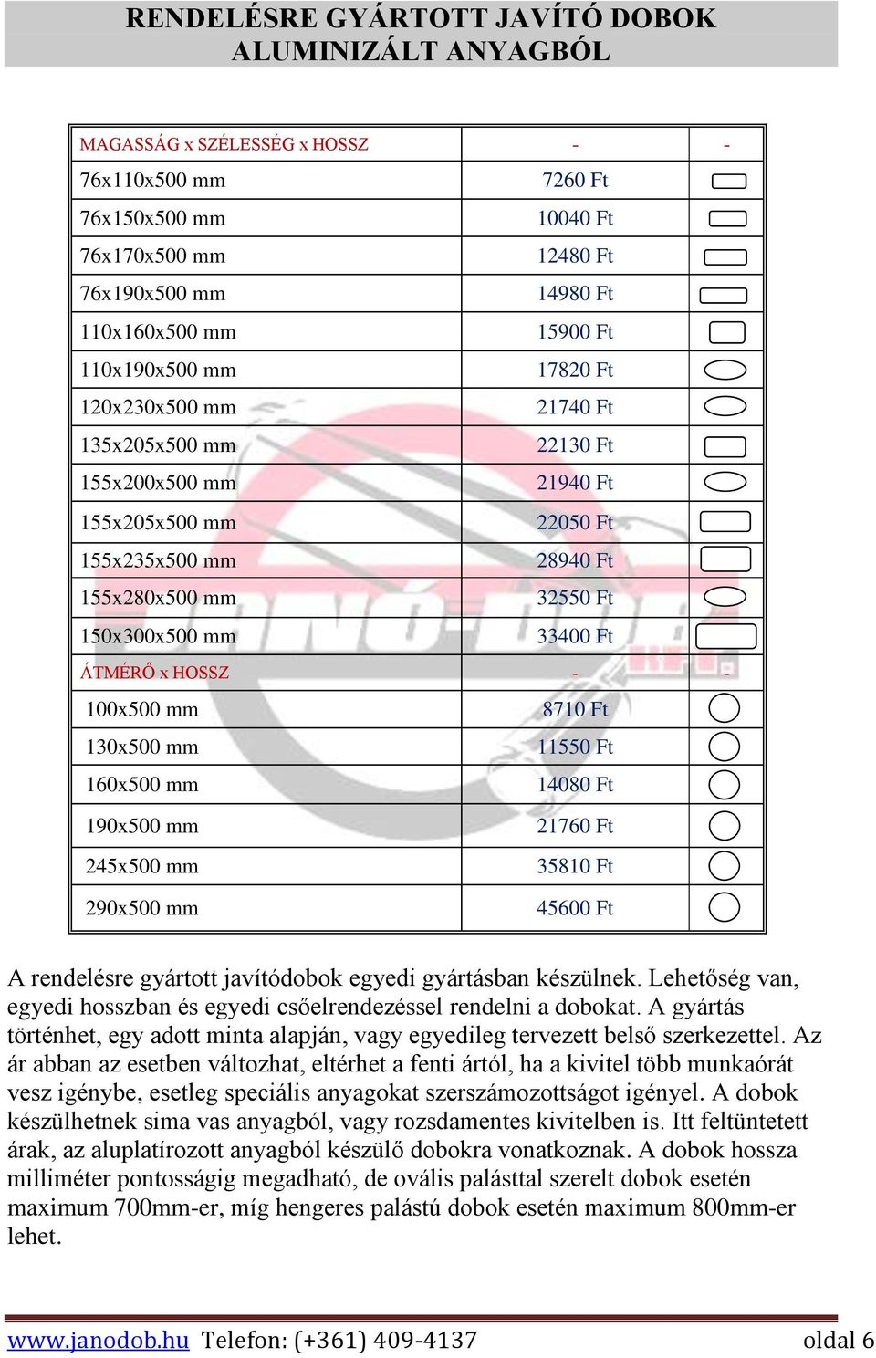 ÁTMÉRŐ x HOSSZ - - 100x500 mm 8710 Ft 130x500 mm 11550 Ft 160x500 mm 14080 Ft 190x500 mm 245x500 mm 290x500 mm 21760 Ft 35810 Ft 45600 Ft A rendelésre gyártott javítódobok egyedi gyártásban készülnek.