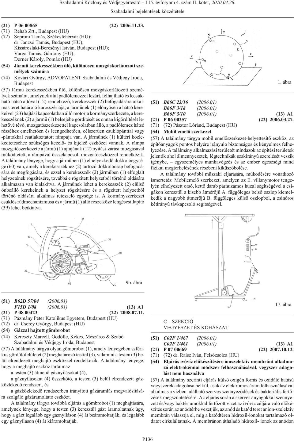 György, ADVOPATENT Szabadalmi és Védjegy Iroda, (57) Jármû kerekesszékben ülõ, különösen mozgáskorlátozott személyek számára, amelynek alul padlólemezzel lezárt, felhajtható és lecsukható hátsó