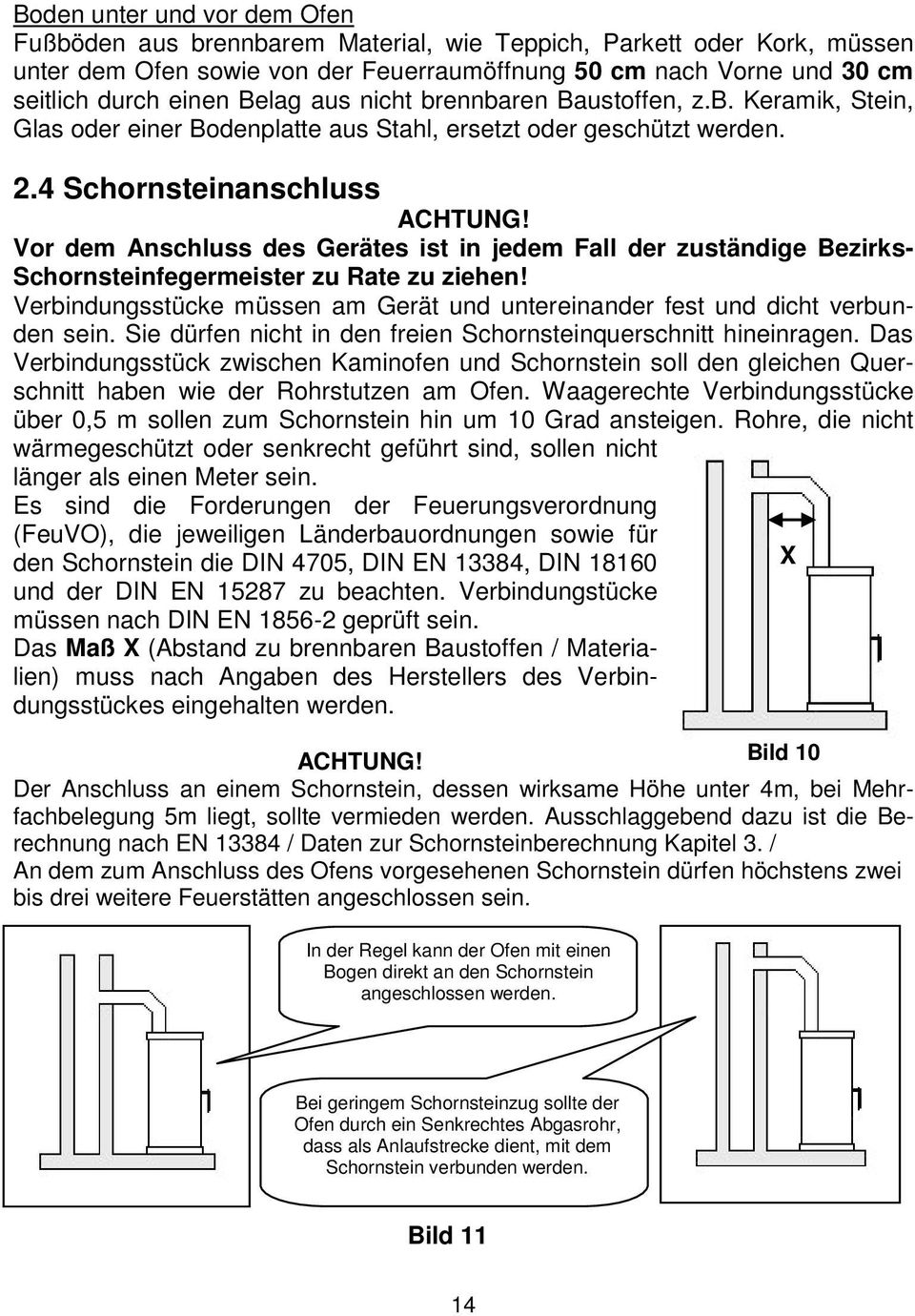 Vor dem Anschluss des Gerätes ist in jedem Fall der zuständige Bezirks- Schornsteinfegermeister zu Rate zu ziehen! Verbindungsstücke müssen am Gerät und untereinander fest und dicht verbunden sein.