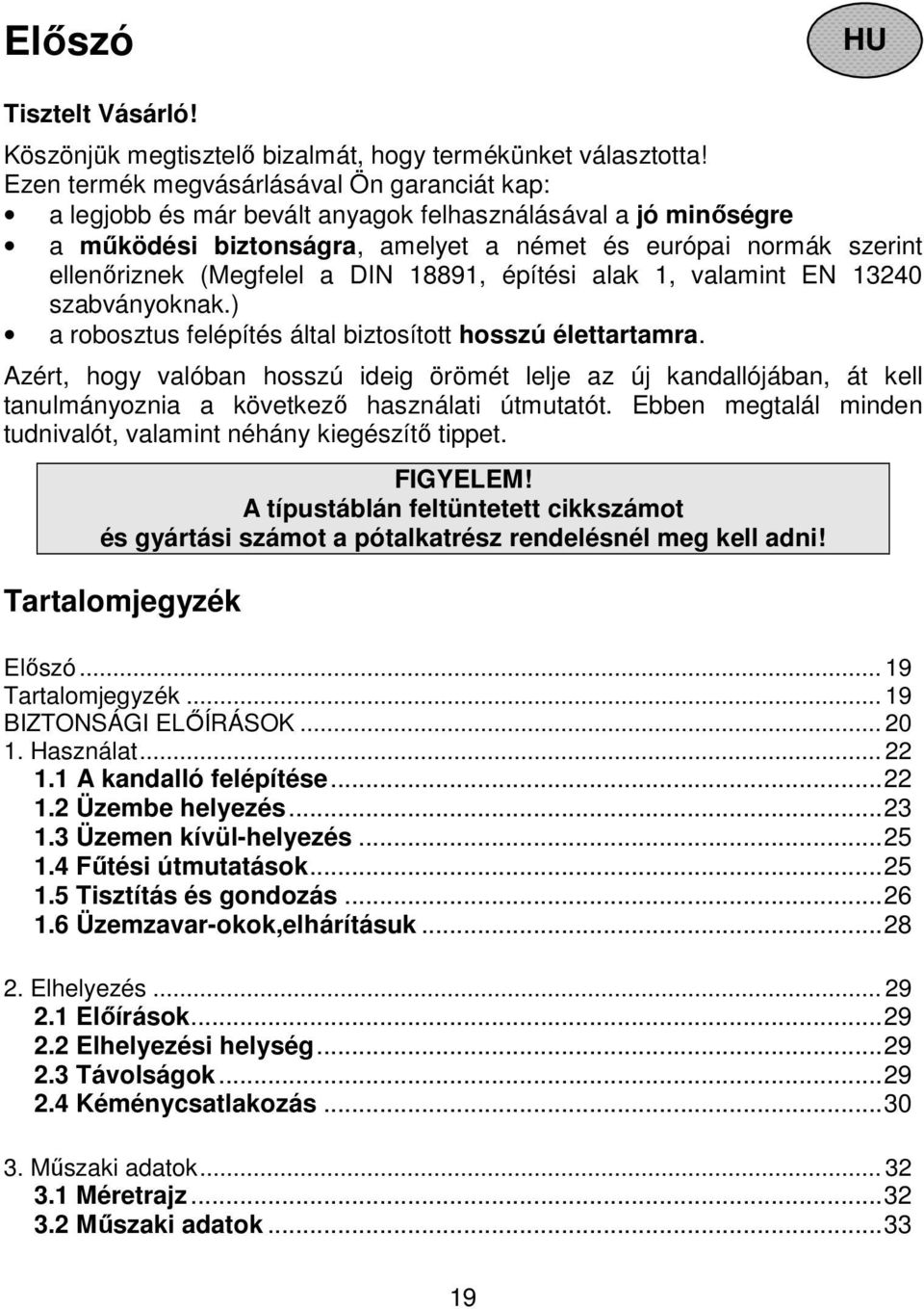 a DIN 18891, építési alak 1, valamint EN 13240 szabványoknak.) a robosztus felépítés által biztosított hosszú élettartamra.