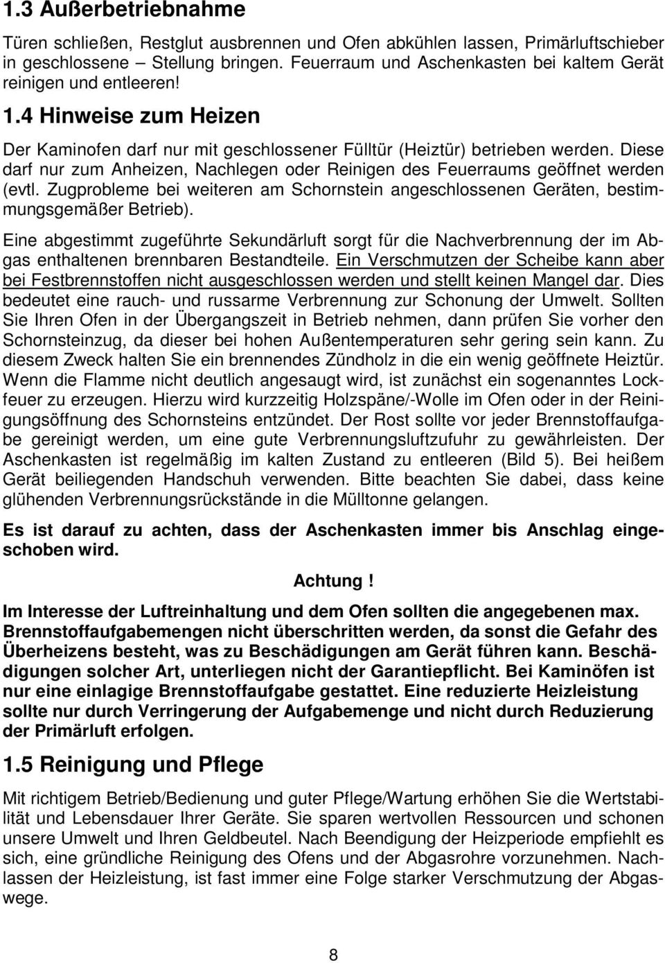 Diese darf nur zum Anheizen, Nachlegen oder Reinigen des Feuerraums geöffnet werden (evtl. Zugprobleme bei weiteren am Schornstein angeschlossenen Geräten, bestimmungsgemäßer Betrieb).