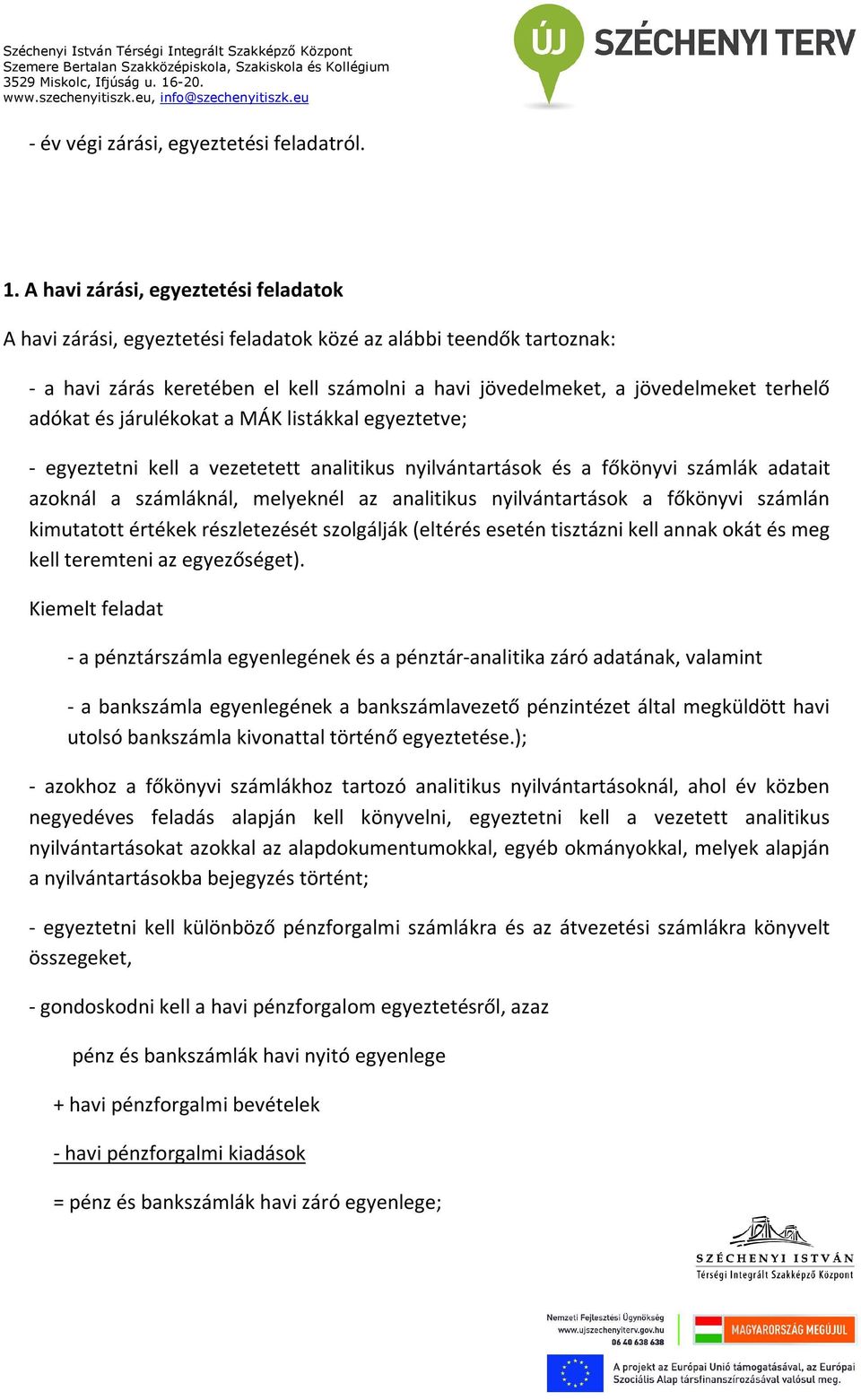 adókat és járulékokat a MÁK listákkal egyeztetve; - egyeztetni kell a vezetetett analitikus nyilvántartások és a főkönyvi számlák adatait azoknál a számláknál, melyeknél az analitikus nyilvántartások