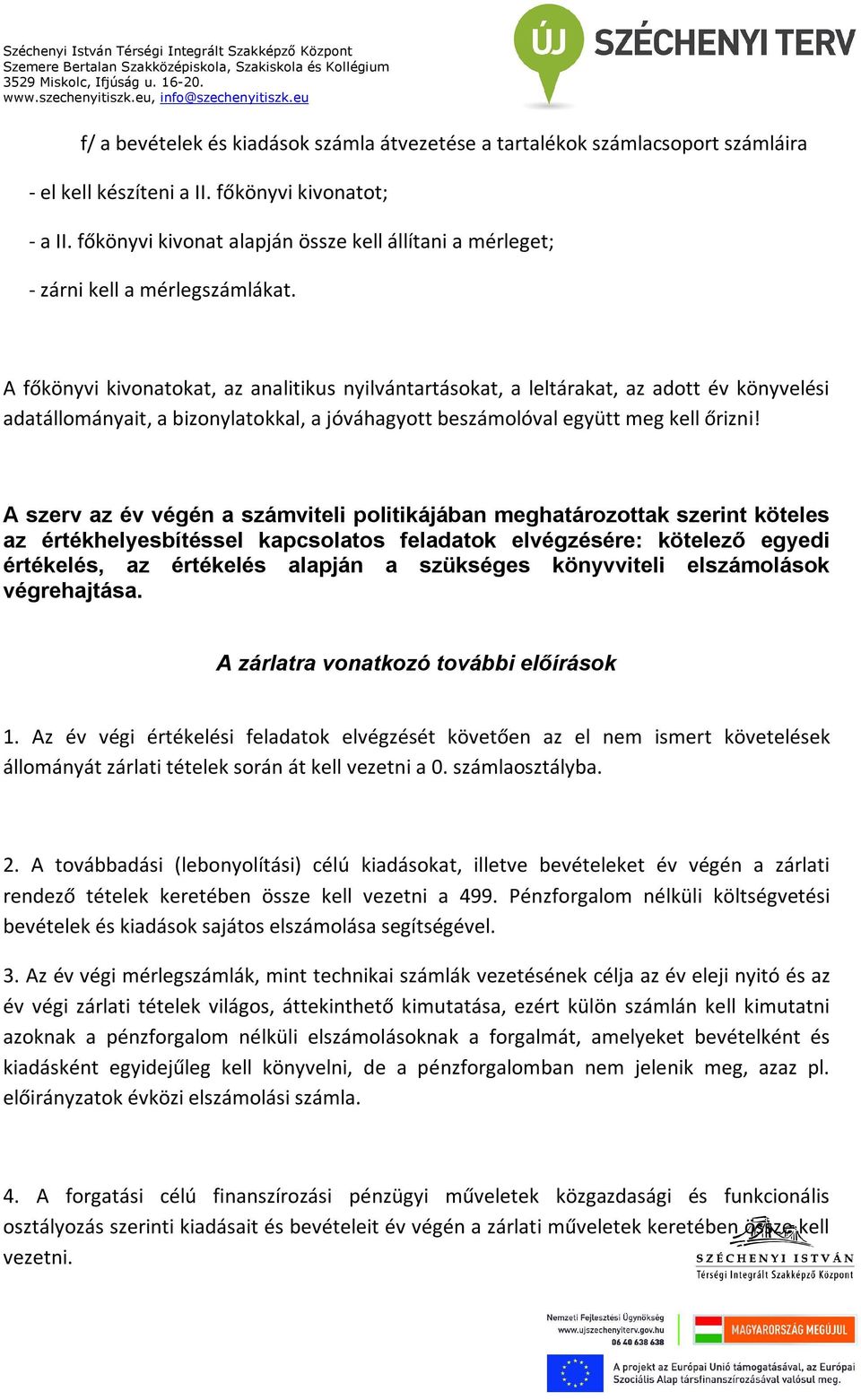 A főkönyvi kivonatokat, az analitikus nyilvántartásokat, a leltárakat, az adott év könyvelési adatállományait, a bizonylatokkal, a jóváhagyott beszámolóval együtt meg kell őrizni!