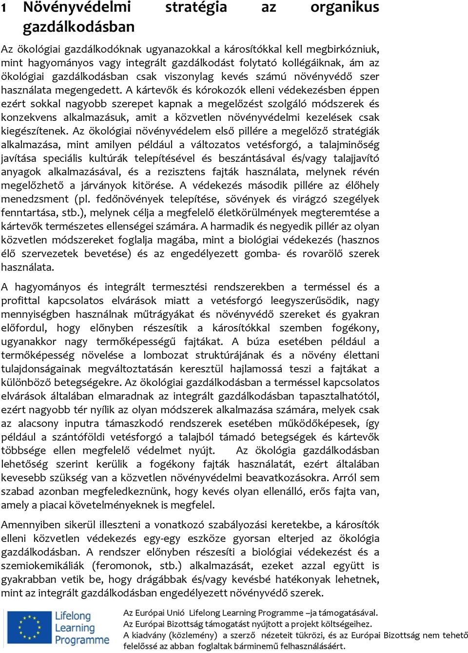 A kártevők és kórokozók elleni védekezésben éppen ezért sokkal nagyobb szerepet kapnak a megelőzést szolgáló módszerek és konzekvens alkalmazásuk, amit a közvetlen növényvédelmi kezelések csak