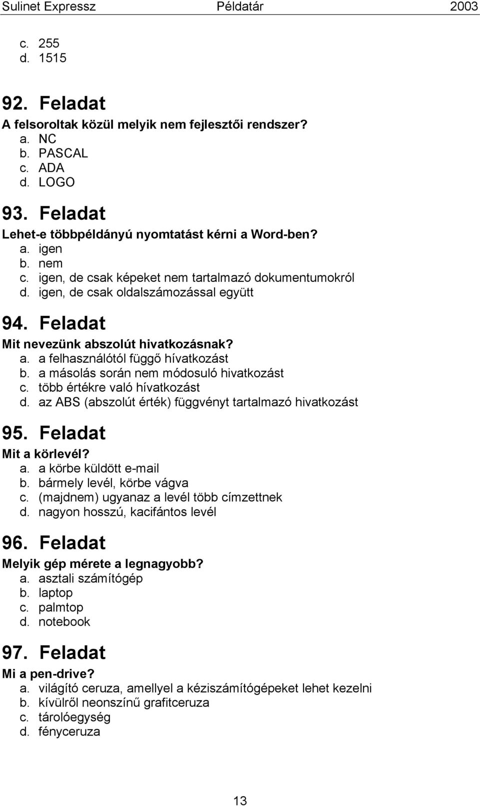 a másolás során nem módosuló hivatkozást c. több értékre való hívatkozást d. az ABS (abszolút érték) függvényt tartalmazó hivatkozást 95. Feladat Mit a körlevél? a. a körbe küldött e-mail b.