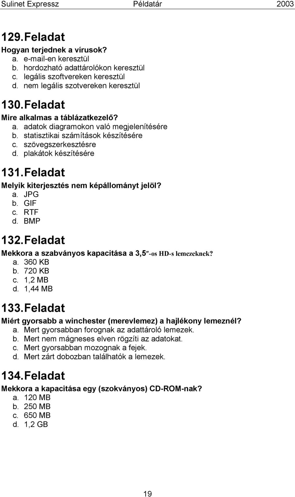 Feladat Melyik kiterjesztés nem képállományt jelöl? a. JPG b. GIF c. RTF d. BMP 132. Feladat Mekkora a szabványos kapacitása a 3,5 -os HD-s lemezeknek? a. 360 KB b. 720 KB c. 1,2 MB d. 1,44 MB 133.