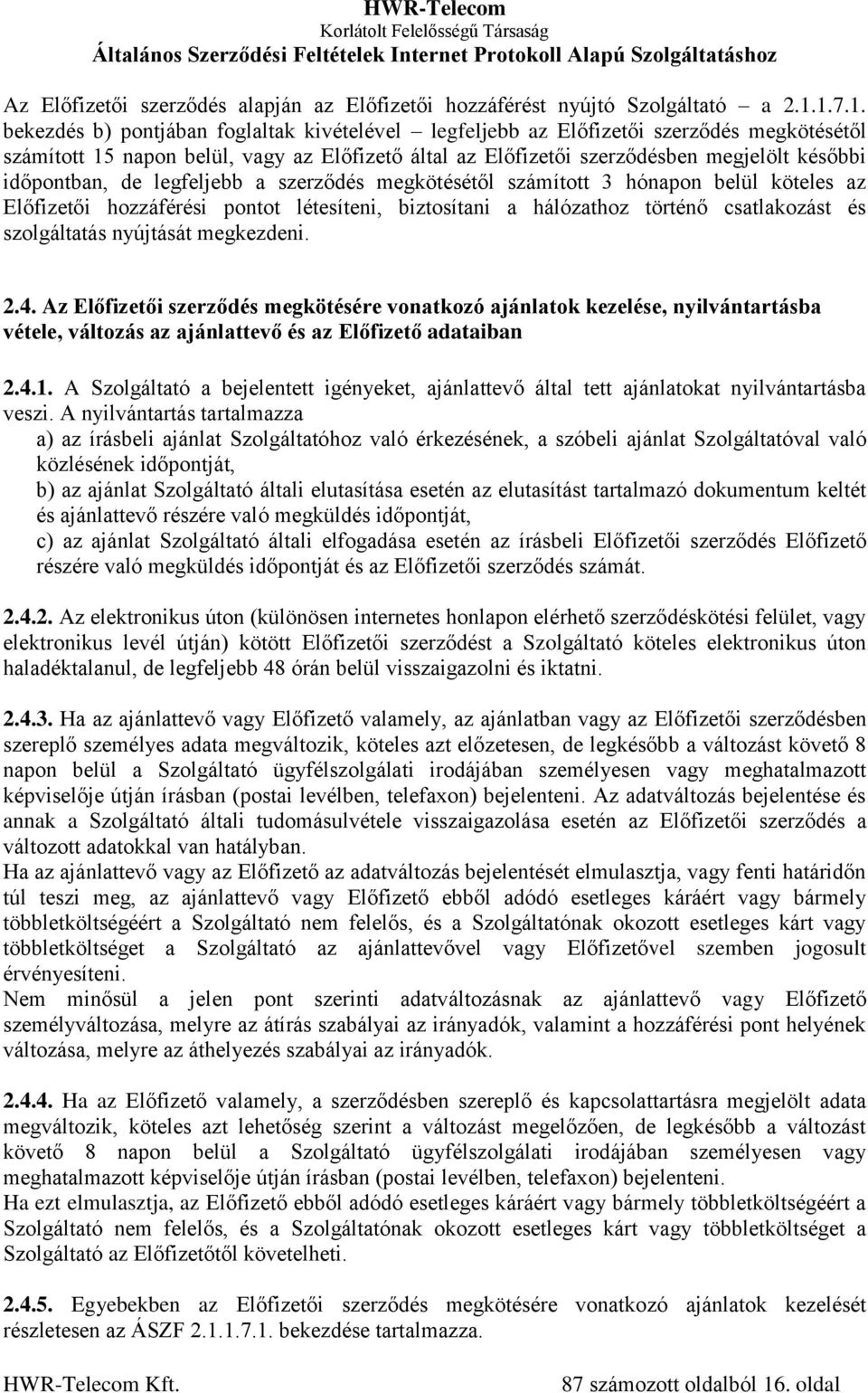 időpontban, de legfeljebb a szerződés megkötésétől számított 3 hónapon belül köteles az Előfizetői hozzáférési pontot létesíteni, biztosítani a hálózathoz történő csatlakozást és szolgáltatás