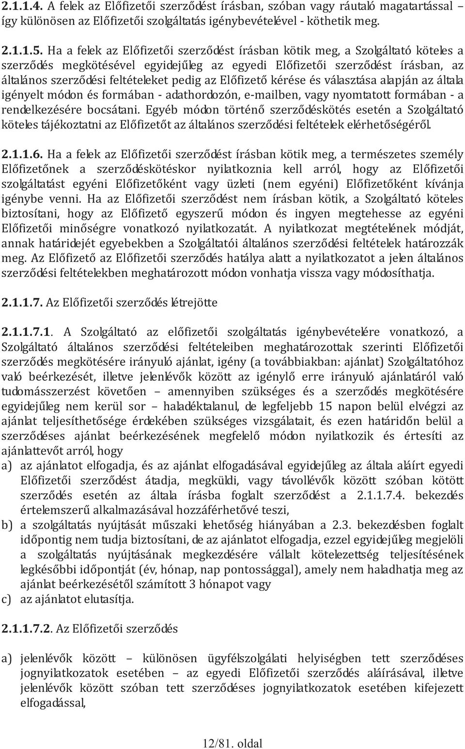 az Előfizető kérése és választása alapján az általa igényelt módon és formában - adathordozón, e-mailben, vagy nyomtatott formában - a rendelkezésére bocsátani.