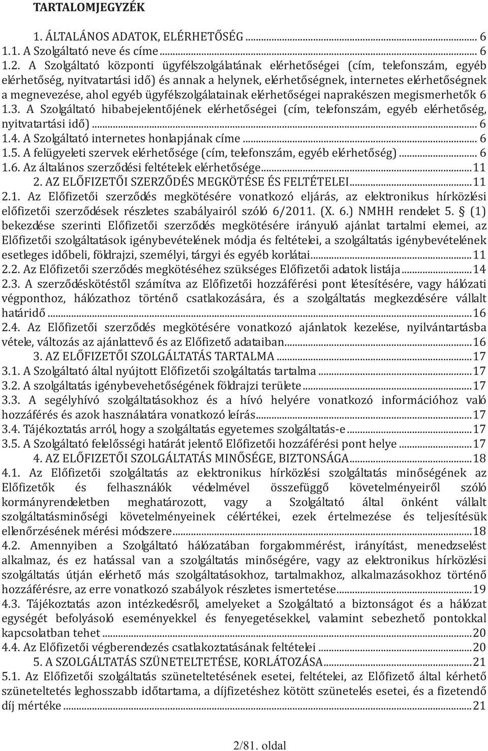 egyéb ügyfélszolgálatainak elérhetőségei naprakészen megismerhetők 6 1.3. A Szolgáltató hibabejelentőjének elérhetőségei (cím, telefonszám, egyéb elérhetőség, nyitvatartási idő)... 6 1.4.