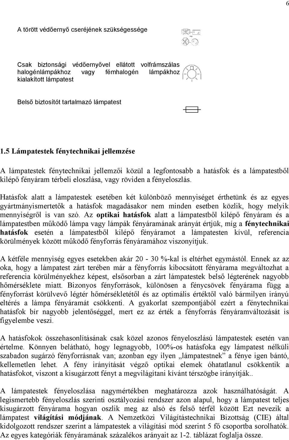 5 Lámpatestek fénytechnikai jellemzése A lámpatestek fénytechnikai jellemzői közül a legfontosabb a hatásfok és a lámpatestből kilépő fényáram térbeli eloszlása, vagy röviden a fényeloszlás.