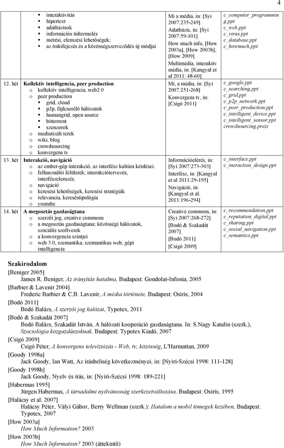 0 o peer production grid, cloud p2p, fájlcserélő hálózatok humangrid, open source bittorrent szenzorok o mediatizált terek o wiki, blog o crowdsourcing o konvergens tv 13.