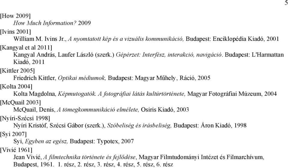 A fotográfiai látás kultúrtörténete, Magyar Fotográfiai Múzeum, 2004 [McQuail 2003] McQuail, Denis, A tömegkommunikáció elmélete, Osiris Kiadó, 2003 [Nyíri-Szécsi 1998] Nyíri Kristóf, Szécsi Gábor