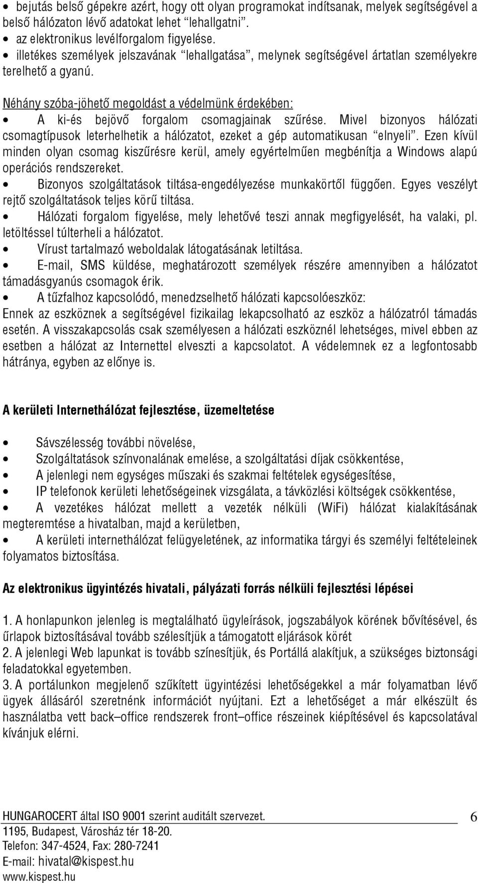 Néhány szóba-jöhető megoldást a védelmünk érdekében: A ki-és bejövő forgalom csomagjainak szűrése. Mivel bizonyos hálózati csomagtípusok leterhelhetik a hálózatot, ezeket a gép automatikusan elnyeli.