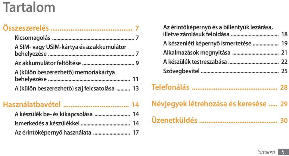 .. 14 Ismerkedés a készülékkel... 14 Az érintőképernyő használata... 17 Az érintőképernyő és a billentyűk lezárása, illetve zárolásuk feloldása.