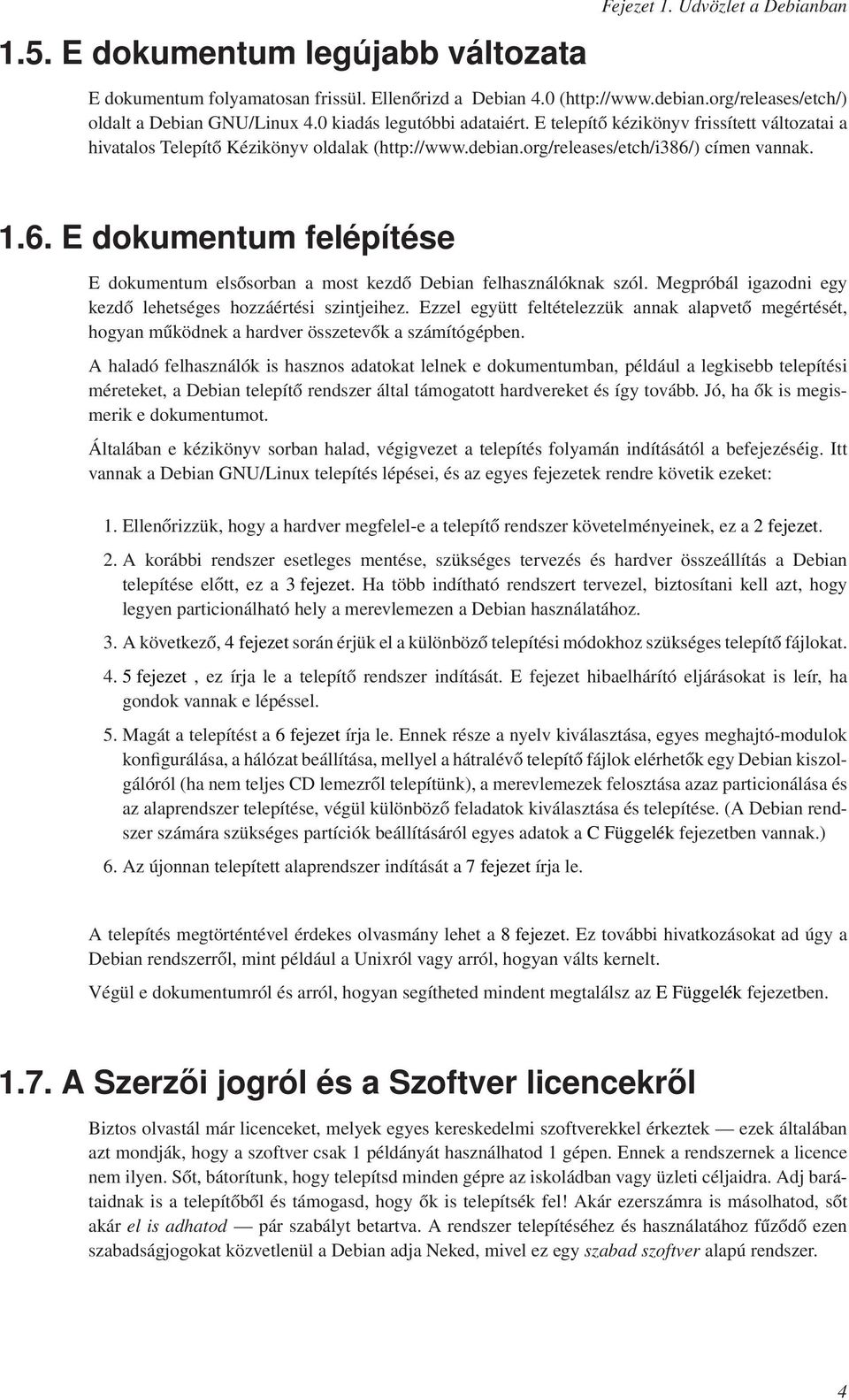 ) címen vannak. 1.6. E dokumentum felépítése E dokumentum elsősorban a most kezdő Debian felhasználóknak szól. Megpróbál igazodni egy kezdő lehetséges hozzáértési szintjeihez.