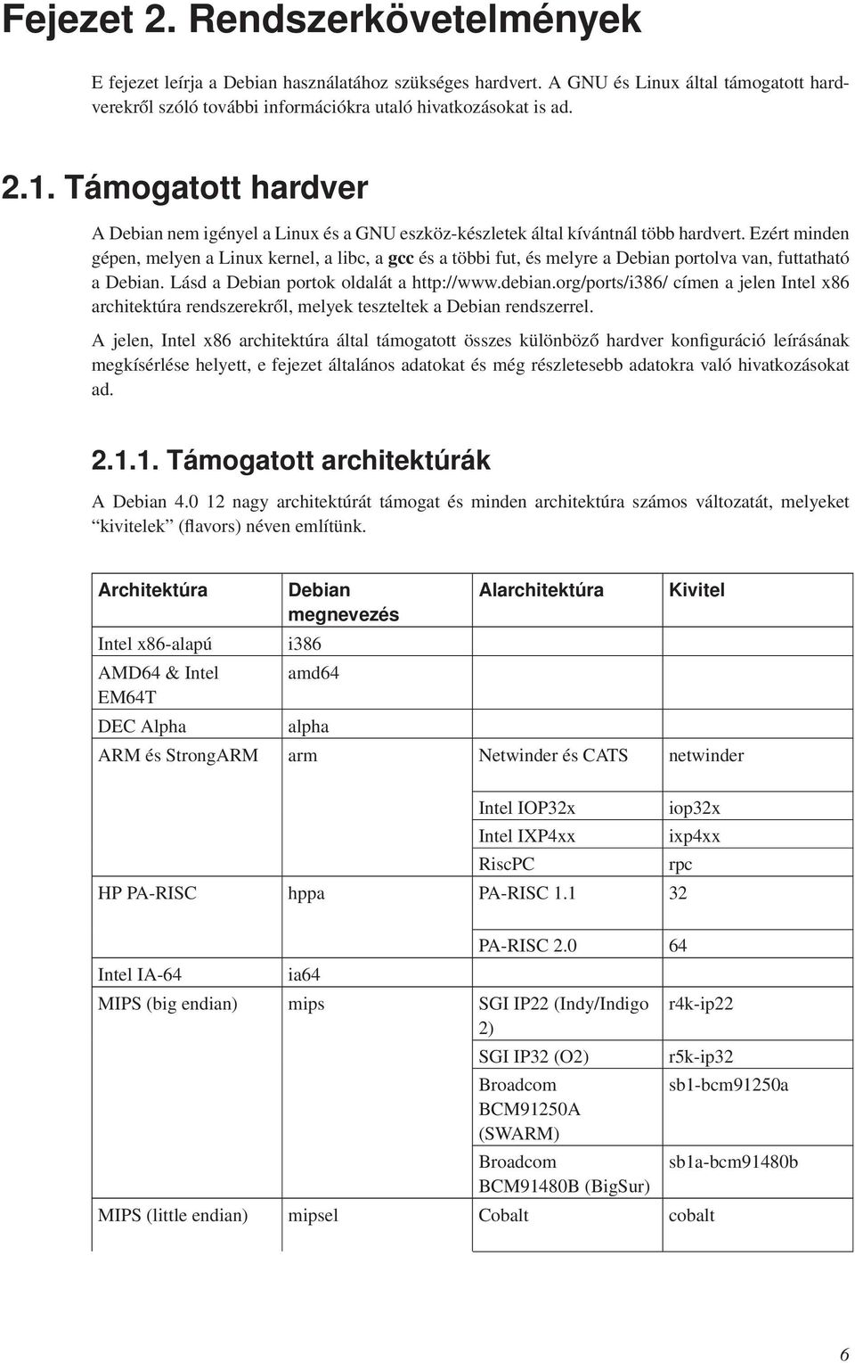 Ezért minden gépen, melyen a Linux kernel, a libc, a gcc és a többi fut, és melyre a Debian portolva van, futtatható a Debian. Lásd a Debian portok oldalát a http://www.debian.