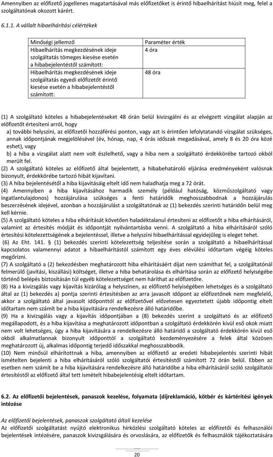 szolgáltatás egyedi előfizetőt érintő kiesése esetén a hibabejelentéstől számított: Paraméter érték 4 óra 48 óra (1) A szolgáltató köteles a hibabejelentéseket 48 órán belül kivizsgálni és az