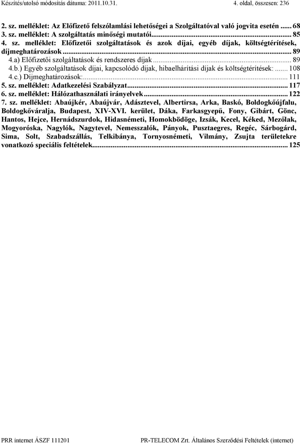 .. 108 4.c.) Díjmeghatározások:... 111 5. sz. melléklet: Adatkezelési Szabályzat...117 6. sz. melléklet: Hálózathasználati irányelvek... 122 7. sz. melléklet: Abaújkér, Abaújvár, Adásztevel, Albertirsa, Arka, Baskó, Boldogkőújfalu, Boldogkőváralja, Budapest, XIV-XVI.