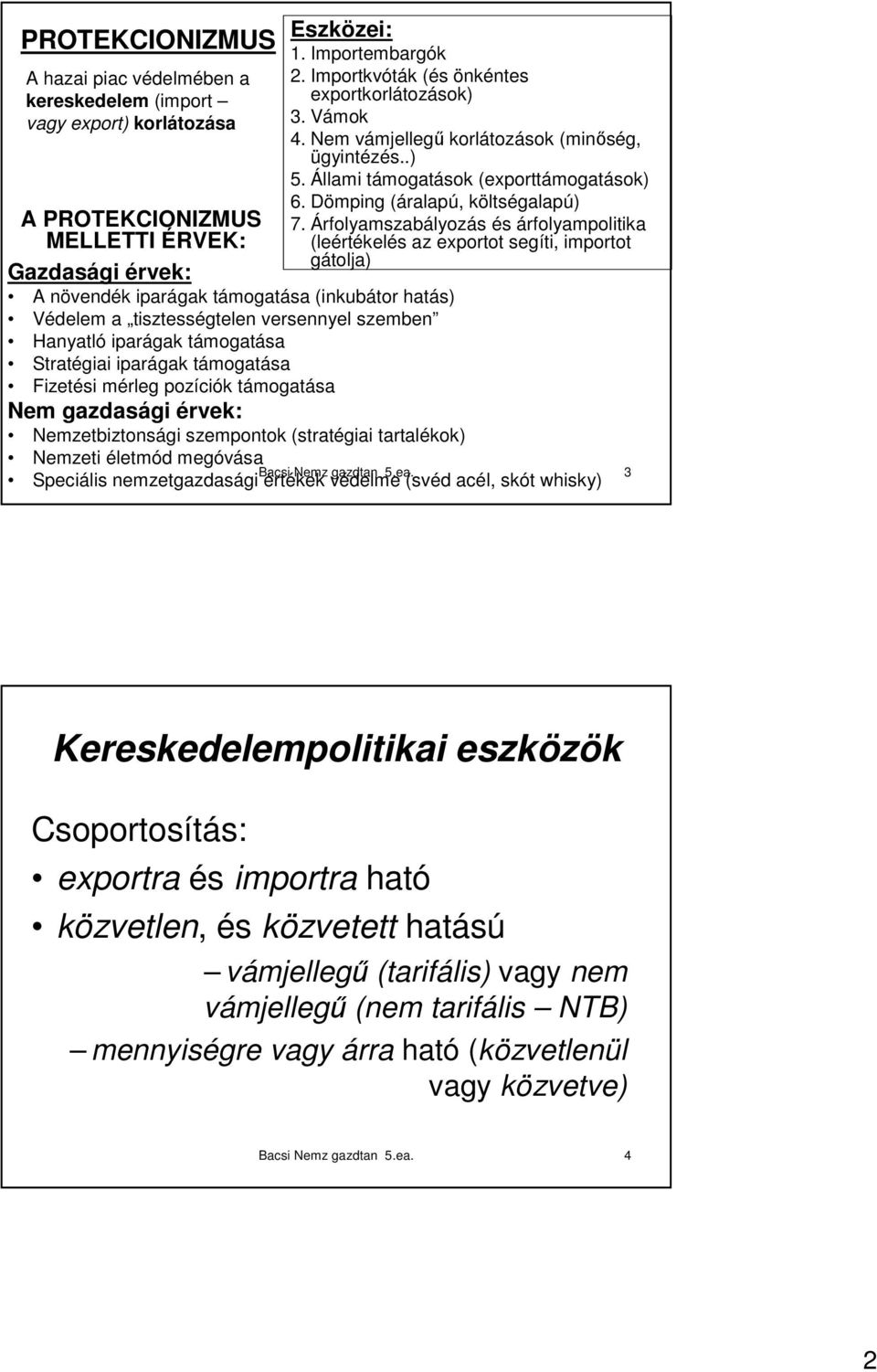 (stratégiai tartalékok) 1. Importembargók 2. Importkvóták (és önkéntes exportkorlátozások) 3. Vámok 4. Nem vámjellegő korlátozások (minıség, ügyintézés..) 5. Állami támogatások (exporttámogatások) 6.