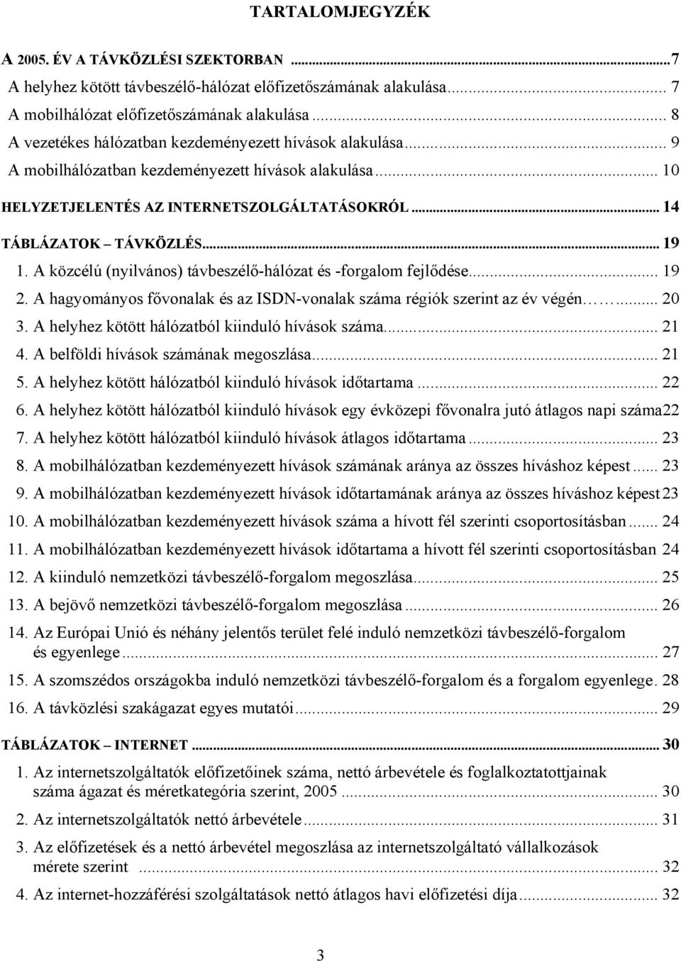 .. 19 1. A közcélú (nyilvános) távbeszélő-hálózat és -forgalom fejlődése... 19 2. A hagyományos fővonalak és az ISDN-vonalak száma régiók szerint az év végén... 20 3.