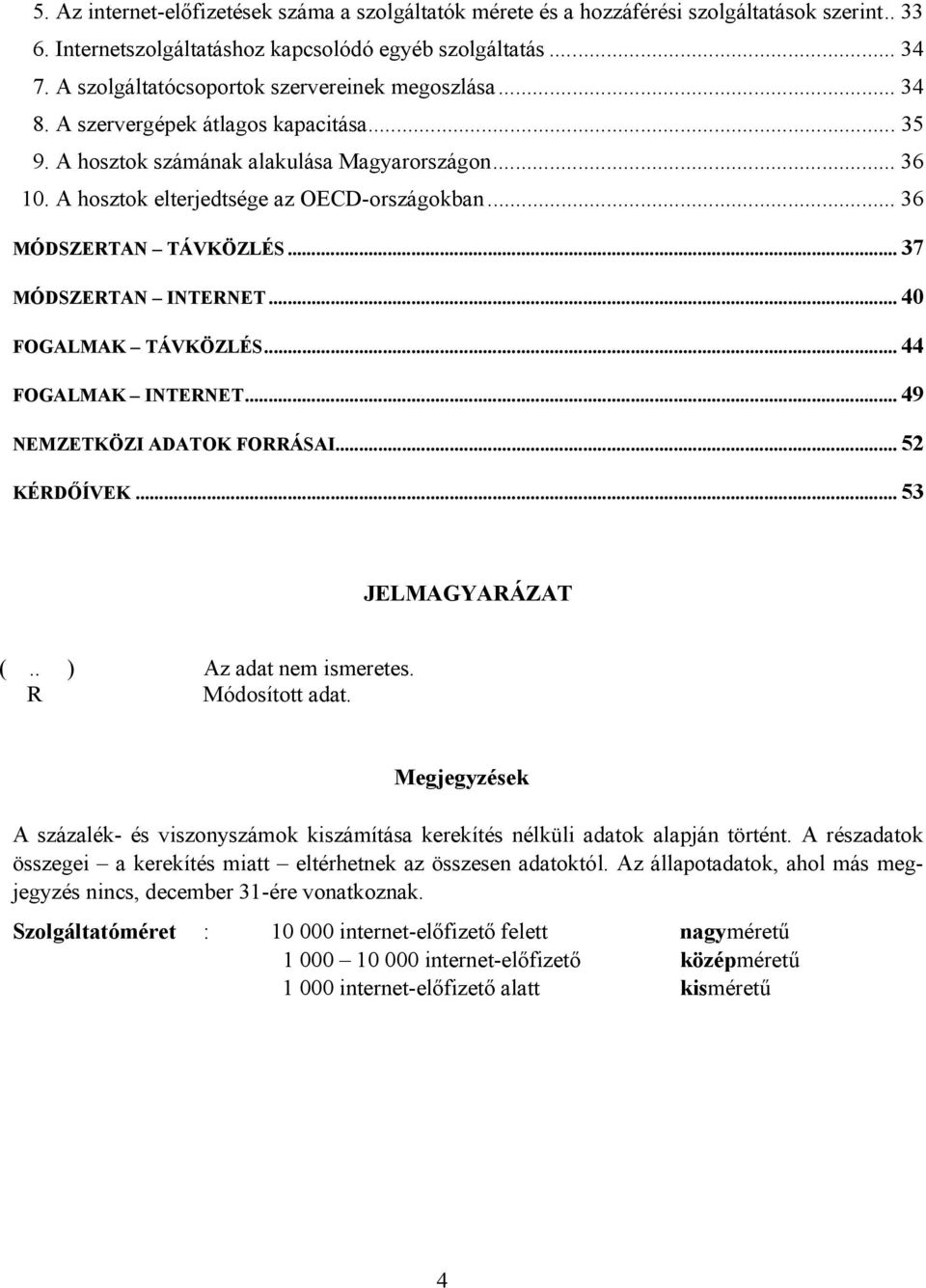 .. 36 MÓDSZERTAN TÁVKÖZLÉS... 37 MÓDSZERTAN INTERNET... 40 FOGALMAK TÁVKÖZLÉS... 44 FOGALMAK INTERNET... 49 NEMZETKÖZI ADATOK FORRÁSAI... 52 KÉRDŐÍVEK... 53 JELMAGYARÁZAT (.. ) Az adat nem ismeretes.