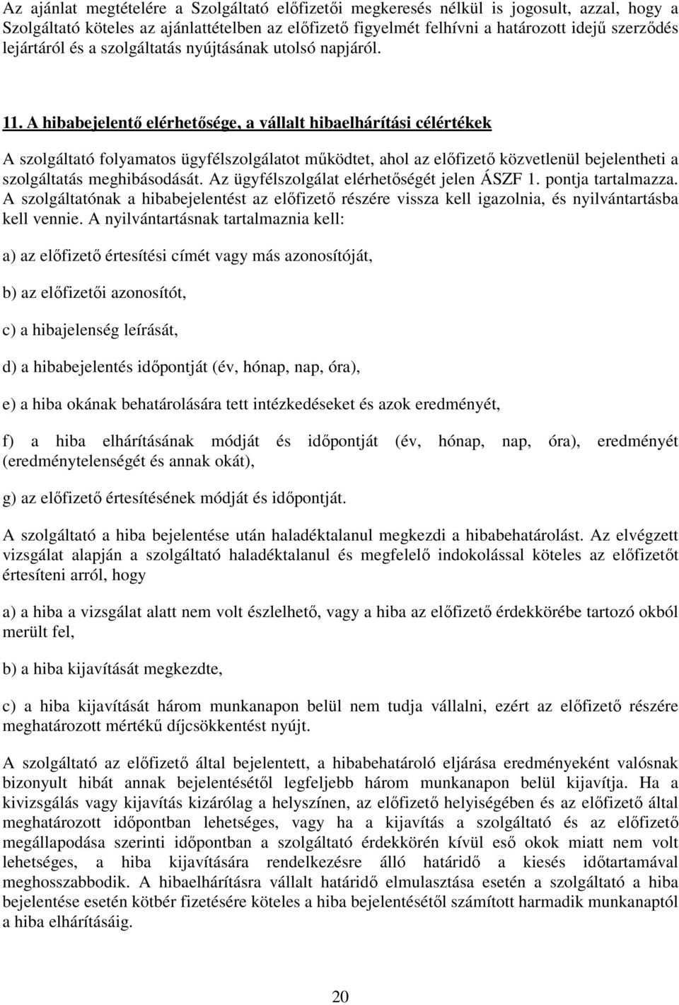 A hibabejelentő elérhetősége, a vállalt hibaelhárítási célértékek A szolgáltató folyamatos ügyfélszolgálatot működtet, ahol az előfizető közvetlenül bejelentheti a szolgáltatás meghibásodását.