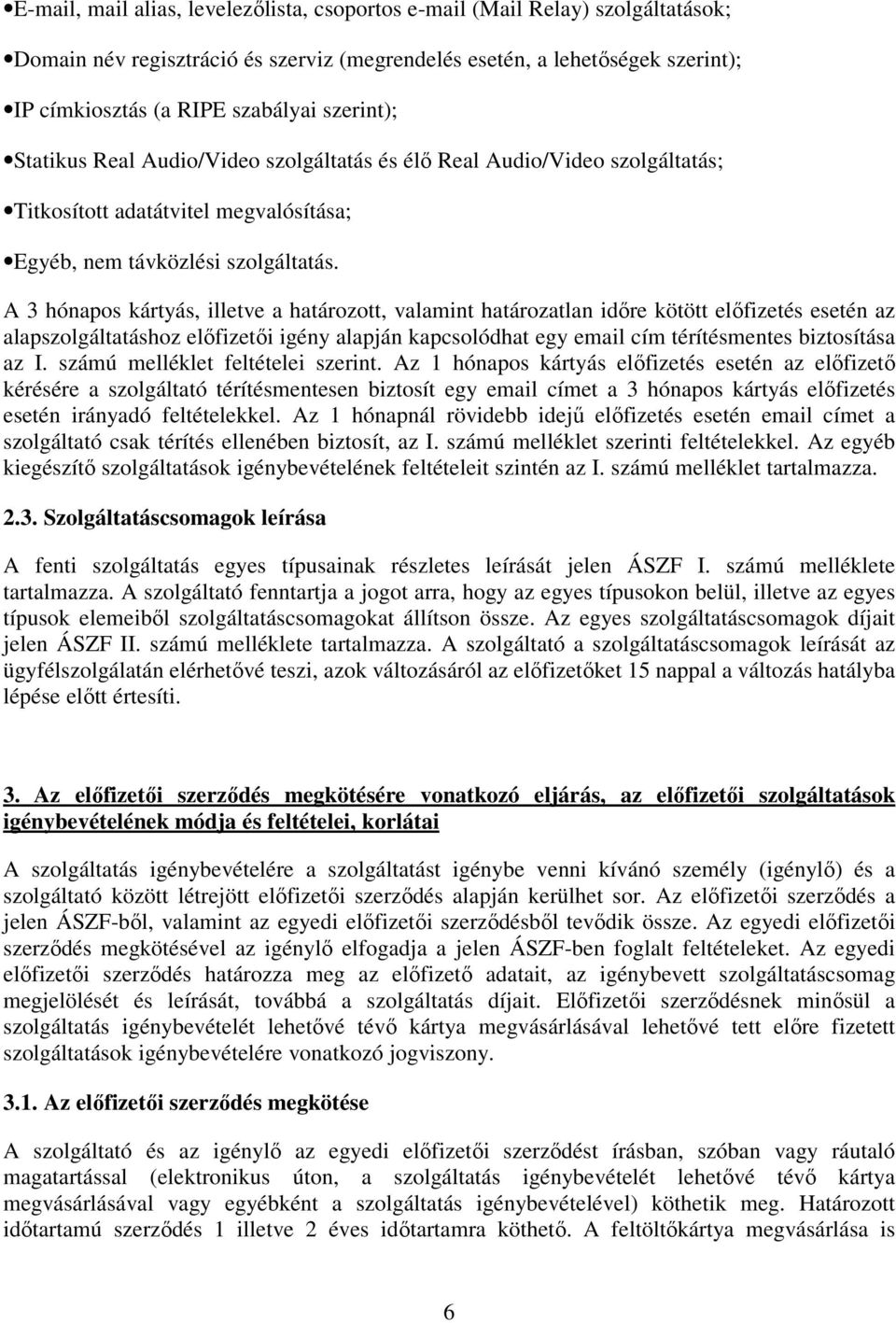 A 3 hónapos kártyás, illetve a határozott, valamint határozatlan időre kötött előfizetés esetén az alapszolgáltatáshoz előfizetői igény alapján kapcsolódhat egy email cím térítésmentes biztosítása az