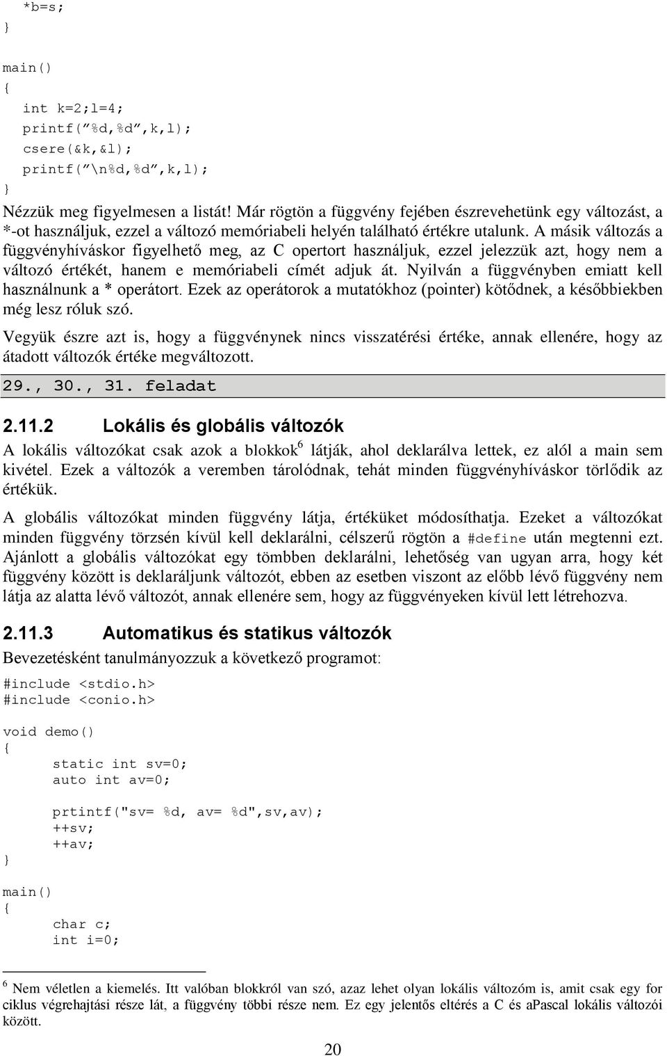 A másik változás a függvényhíváskor figyelhető meg, az C opertort használjuk, ezzel jelezzük azt, hogy nem a változó értékét, hanem e memóriabeli címét adjuk át.